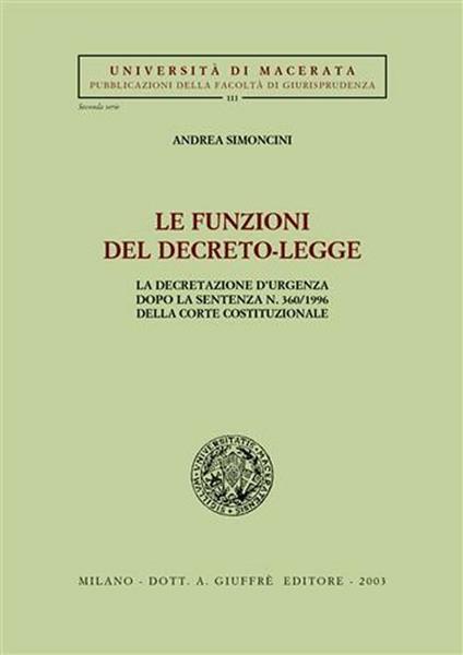 Le funzioni del decreto-legge. La decretazione d'urgenza dopo la sentenza n. 360/1996 della Corte costituzionale - Andrea Simoncini - copertina