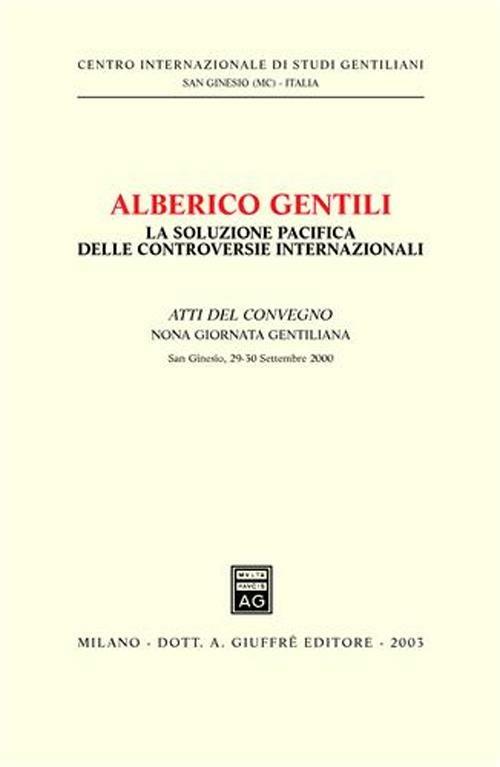 Alberico Gentili: la soluzione pacifica delle controversie internazionali. Atti della 9ª Giornata gentiliana (San Ginesio, 29-30 settembre 2000) - copertina