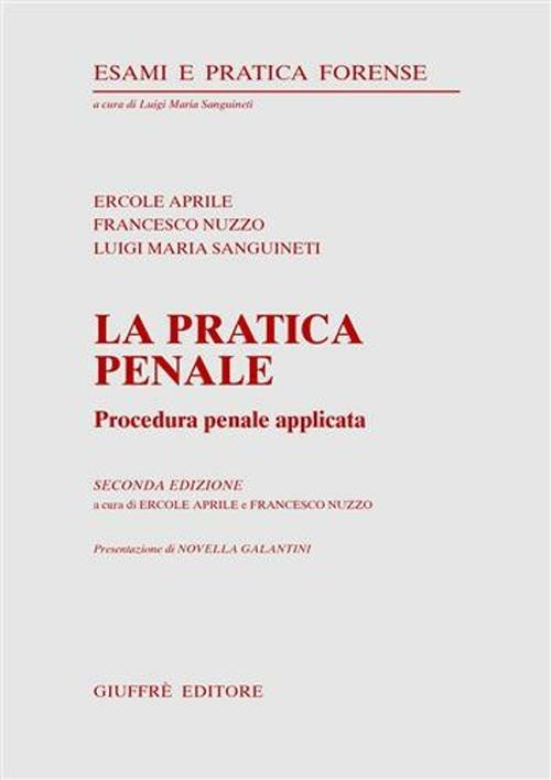 La pratica penale. Procedura penale applicata - Ercole Aprile,Francesco Nuzzo,Luigi Maria Sanguineti - copertina