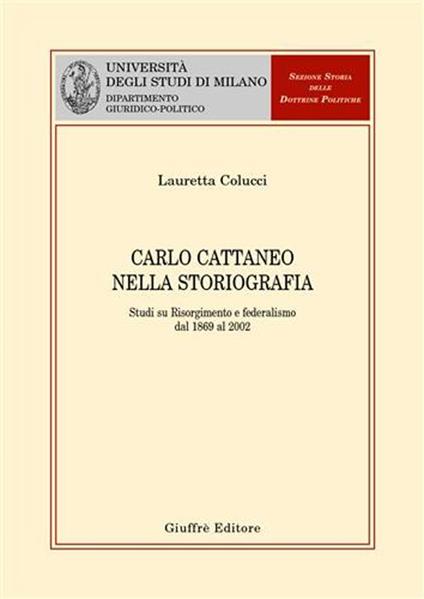 Carlo Cattaneo nella storiografia. Studi su Risorgimento e federalismo dal 1869 al 2002 - Lauretta Colucci - copertina