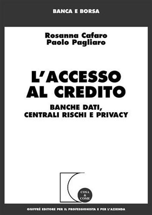 L' accesso al credito. Banche dati, centrali rischi e privacy - Rosanna Cafaro,Paolo Pagliaro - copertina