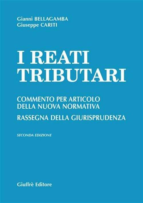 I reati tributari. Commento per articolo della nuova normativa. Rassegna della giurisprudenza - Gianni Bellagamba,Giuseppe Cariti - copertina