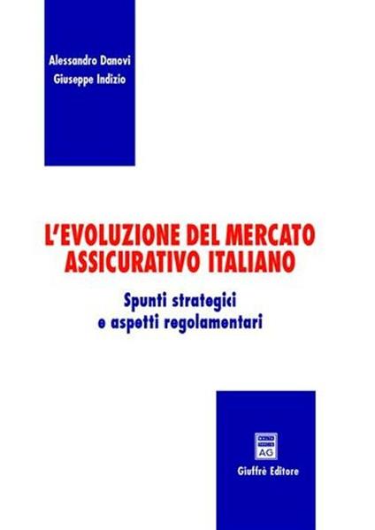 L' evoluzione del mercato assicurativo italiano. Spunti strategici e aspetti regolamentari - Alessandro Danovi,Giuseppe Indizio - copertina