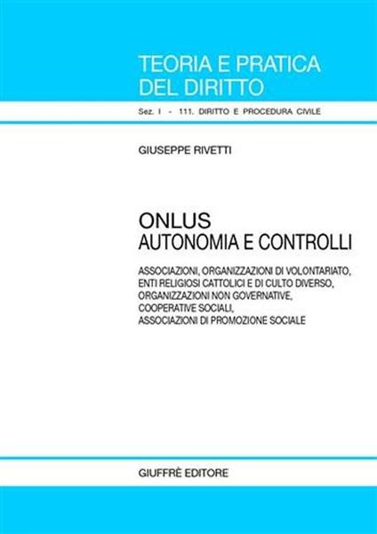 Onlus. Autonomia e controlli. Associazioni, organizzazione di volontariato, enti religiosi cattolici e di culto diverso, organizzazioni non governative... - Giuseppe Rivetti - copertina