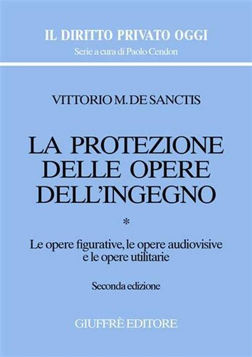 La protezione delle opere dell'ingegno. Vol. 1: Le opere figurative, le opere audiovisive e le opere utilitarie. - Vittorio M. De Sanctis - copertina