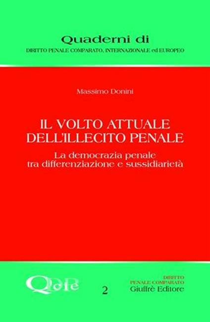 Il volto attuale dell'illecito penale. La democrazia penale tra differenziazione e sussidiarietà - Massimo Donini - copertina