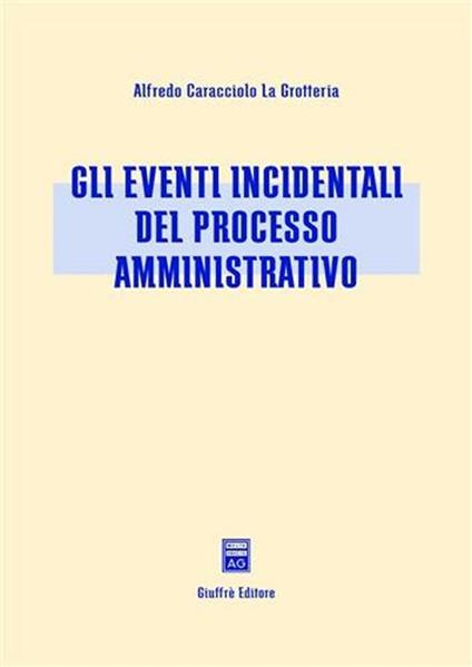 Gli eventi incidentali del processo amministrativo - Alfredo Caracciolo La Grotteria - copertina