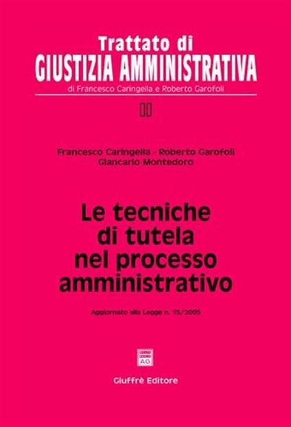 Le tecniche di tutela nel processo amministrativo. Aggiornato alla Legge n. 15/2005 - Francesco Caringella,Roberto Garofoli,Giancarlo Montedoro - copertina