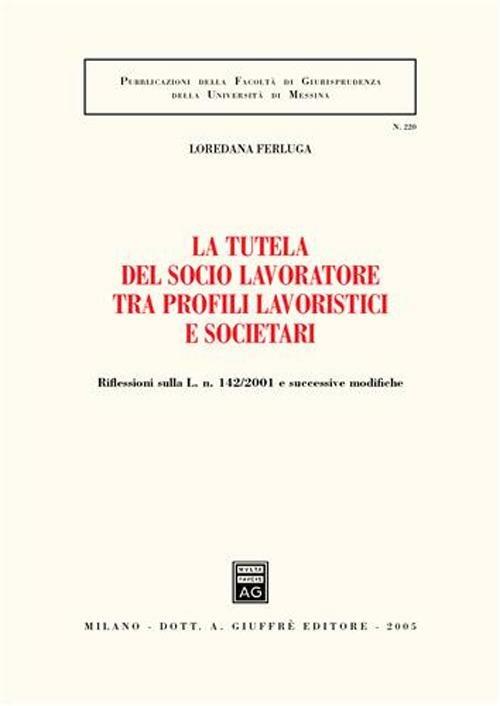La tutela del socio lavoratore tra profili lavoristici e societari. Riflessioni sulla L. n. 142/2001 e successive modifiche - Loredana Ferluga - copertina