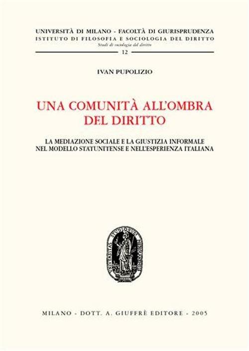Una comunità all'ombra del diritto. La mediazione sociale e la giustizia informale nel modello statunitense e nell'esperienza italiana - Ivan Pupolizio - copertina