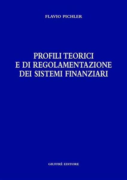 Profili teorici e di regolamentazione dei sistemi finanziari - Flavio Pichler - copertina