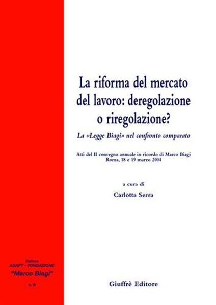 La riforma del mercato del lavoro: deregolazione e riregolazione? La «Legge Biagi» nel confronto comparato. Atti del 2° Convegno annuale in ricordo di Marco Biagi - copertina