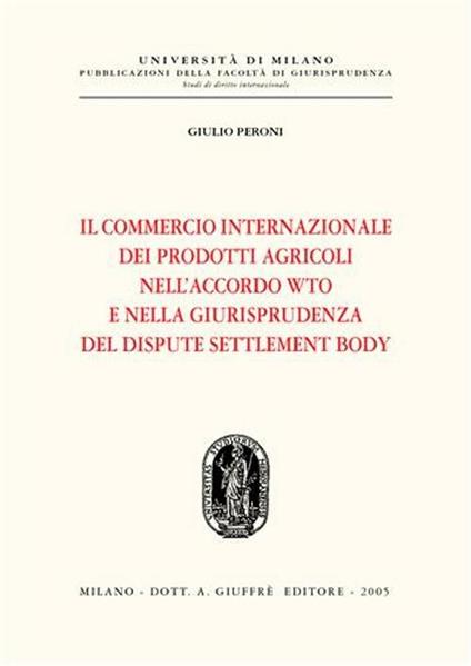 Il commercio internazionale dei prodotti agricoli nell'accordo WTO e nella giurisprudenza del dispute settlement body - Giulio Peroni - copertina