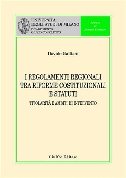 I regolamenti regionali tra riforme costituzionali e statuti. Titolarità e ambiti di intervento - Davide Galliani - copertina