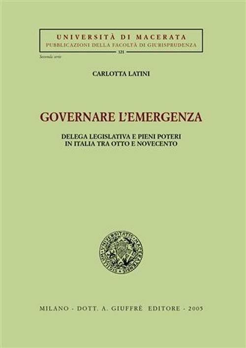 Governare l'emergenza. Delega legislativa e pieni poteri in Italia tra Otto e Novecento - Carlotta Latini - copertina