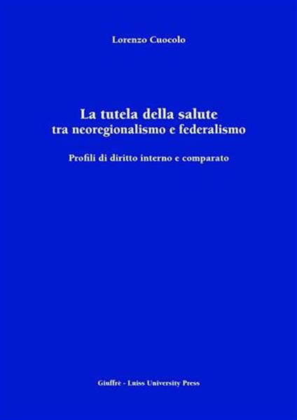 La tutela della salute tra neoregionalismo e federalismo. Profili di diritto interno e comparato - Lorenzo Cuocolo - copertina