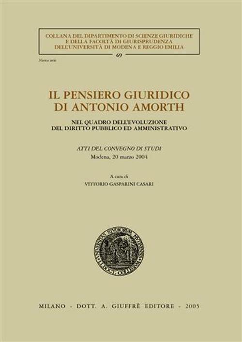 Il pensiero giuridico di Antonio Amorth. Nel quadro dell'evoluzione del diritto pubblico ed amministrativo. Atti del Convegno di studi (Modena, 20 marzo 2004) - copertina