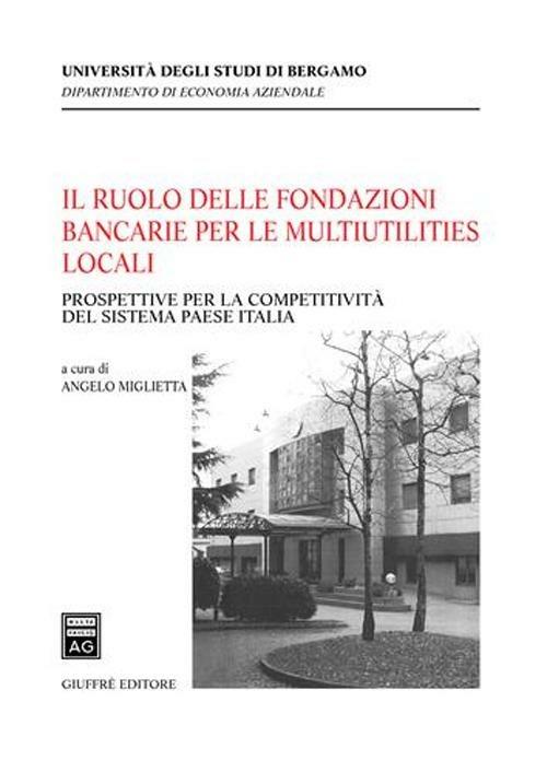 Il ruolo delle fondazioni bancarie per le multiutilities locali. Prospettive per la competitività del sistema paese Italia - Angelo Miglietta - copertina