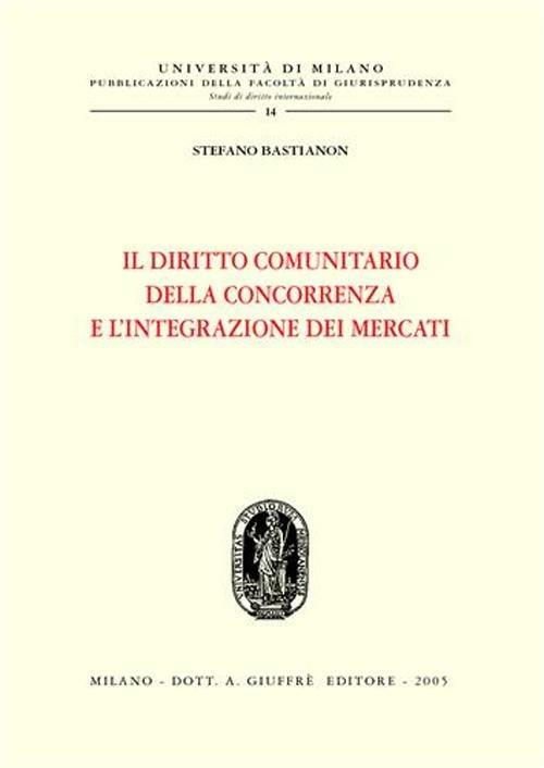 Il diritto comunitario della concorrenza e l'integrazione dei mercati - Stefano Bastianon - copertina