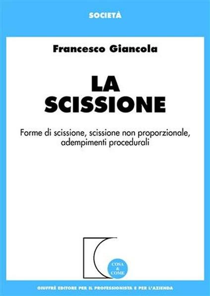 La scissione. Forme di scissione, scissione non proporzionale, adempimenti procedurali - Francesco Giancola - copertina
