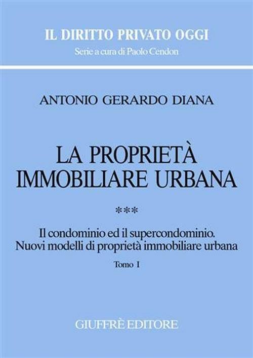 La proprietà immobiliare urbana. Vol. 3: Il condominio e il supercondominio. Nuovi modelli di proprietà immobiliare urbana. - Antonio Gerardo Diana - copertina