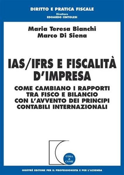 Ias/Ifrs e fiscalità d'impresa. Come cambiano i rapporti tra fisco e bilancio con l'avvento dei principi contabili internazionali - M. Teresa Bianchi,Marco Di Siena - copertina