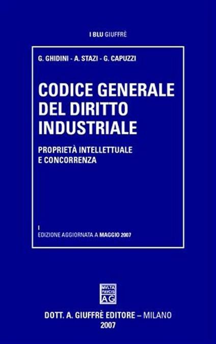 Codice generale del diritto industriale. Proprietà intellettuale e concorrenza - Gustavo Ghidini,Andrea Stazi,Gianni Capuzzi - copertina