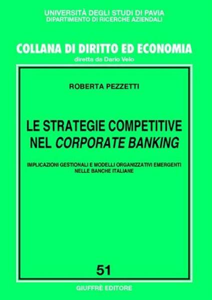 Le strategie competitive nel corporate banking. Implicazioni gestionali e modelli organizzativi emergenti nelle banche italiane - Roberta Pezzetti - copertina