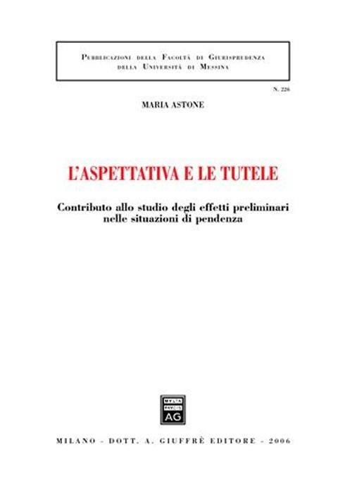 L' aspettativa e le tutele. Contributo allo studio degli effetti preliminari nelle situazioni di pendenza - Maria Astone - copertina