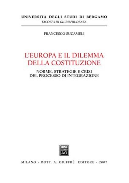 L' Europa e il dilemma della costituzione. Norme, strategie e crisi del processo di integrazione - Francesco Sucameli - copertina