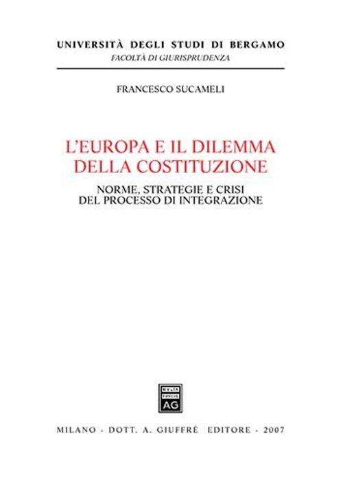 L' Europa e il dilemma della costituzione. Norme, strategie e crisi del processo di integrazione - Francesco Sucameli - copertina