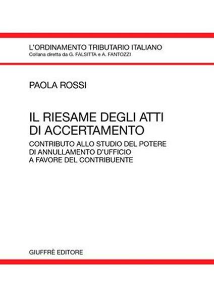 Il riesame degli atti di accertamento. Contributo allo studio del potere di annullamento d'ufficio a favore del contribuente - Paola Rossi - copertina