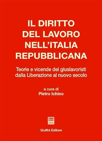 Il diritto del lavoro nell'Italia repubblicana. Teorie e vicende dei giuslavoristi dalla liberazione al nuovo secolo - copertina