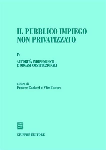 Il pubblico impiego non privatizzato. Vol. 4: Autorità indipendenti e organi costituzionali. - copertina
