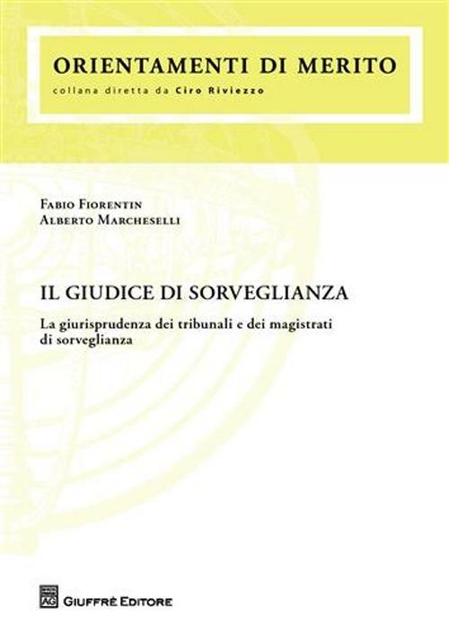 Il giudice di sorveglianza. La giurisprudenza dei tribunali e dei magistrati di sorveglianza - Fabio Fiorentin,Alberto Marcheselli - copertina