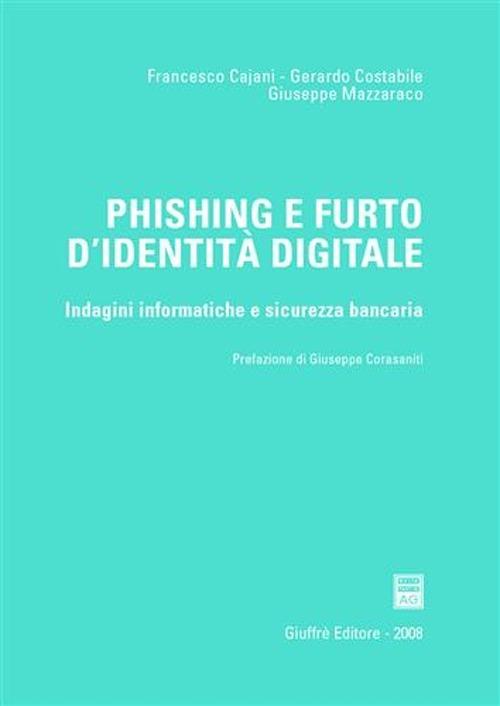 Phishing e furto d'identità digitale. Indagini informatiche e sicurezza bancaria - Francesco Cajani,Gerardo Costabile,Giuseppe Mazzaraco - copertina