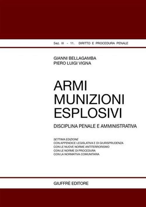 Armi, munizioni, esplosivi. Disciplina penale e amministrativa - Gianni Bellagamba,Piero Luigi Vigna - copertina