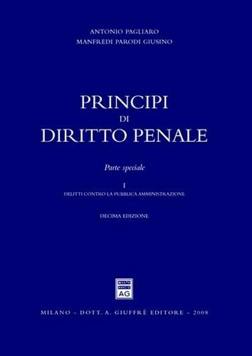 Principi di diritto penale. Parte speciale. Vol. 1: Delitti contro la pubblica amministrazione. - Antonio Pagliaro,Manfredi Parodi Giusino - copertina