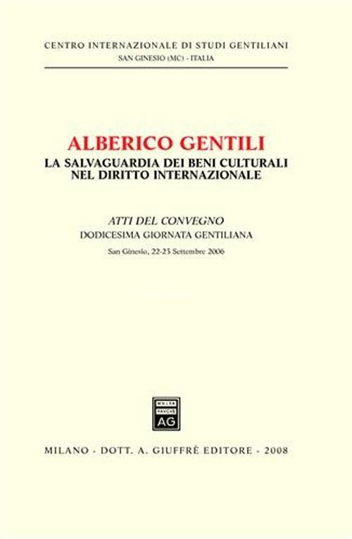 Alberico Gentili. La salvaguardia dei beni culturali nel diritto internazionale. Atti del Convegno. 12° Giornata Gentiliana (San Ginesio, 22-23 settembre 2006) - copertina