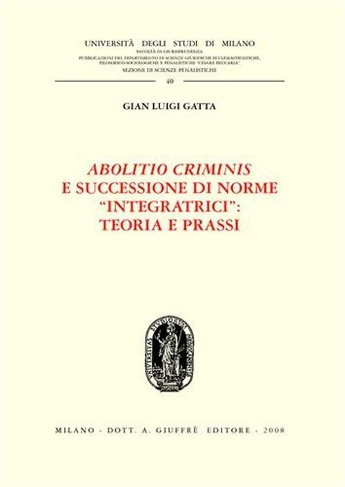 Abolitio criminis e successione di norme «integratrici»: teoria e prassi - Gian Luigi Gatta - copertina