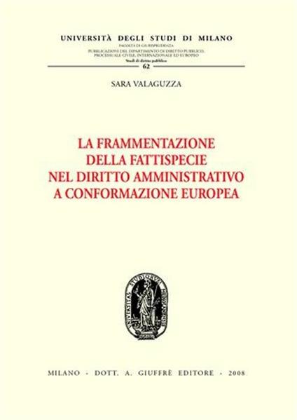 La frammentazione della fattispecie nel diritto amministrativo a conformazione europea - Sara Valaguzza - copertina