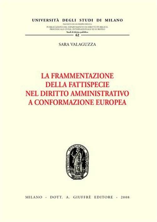 La frammentazione della fattispecie nel diritto amministrativo a conformazione europea - Sara Valaguzza - copertina