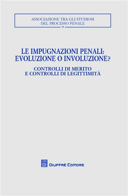 Le impugnazioni penali. Evoluzione o involuzione?. Controlli di merito e controlli di legittimità. Atti del Convegno (Palermo, 1-2 dicembre 2006) - copertina