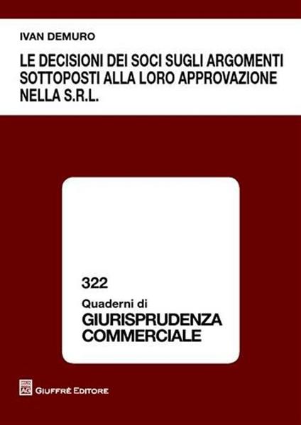 Le decisioni dei soci sugli argomenti sottoposti alla loro approvazione nella s.r.l. - Ivan Demuro - copertina