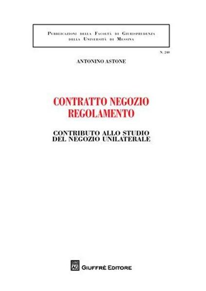Contratto negozio regolamento. Contributo allo studio del negozio unilaterale - Antonino Astone - copertina