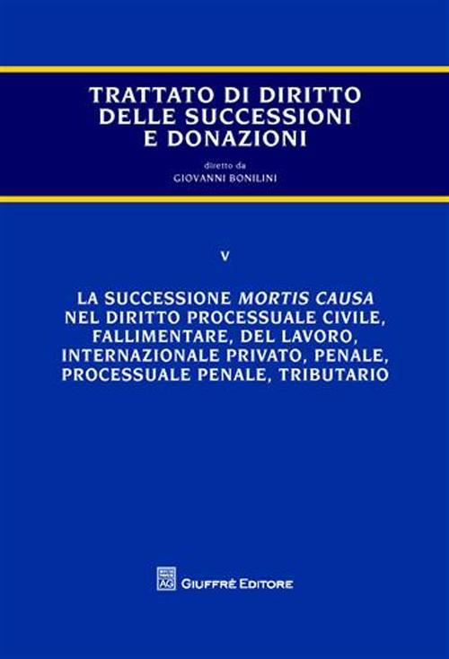 Trattato di diritto delle successioni e donazioni. Vol. 5: La successione mortis causa nel diritto processuale civile, fallimentare, del lavoro, internazionale privato, penale, processuale penale, tributario. - Giovanni Bonilini - copertina