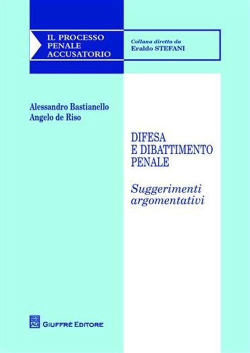 Difesa e dibattimento penale. Suggerimenti argomentativi - Alessandro Bastianello,Angelo De Riso - copertina