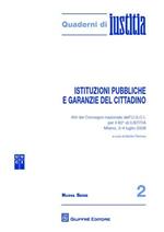 Istituzioni pubbliche e garanzie del cittadino. Atti del Convegno nazionale dell'U.G.C.I. per il 60 di Iustitia (Milano, 3-4 luglio 2008)