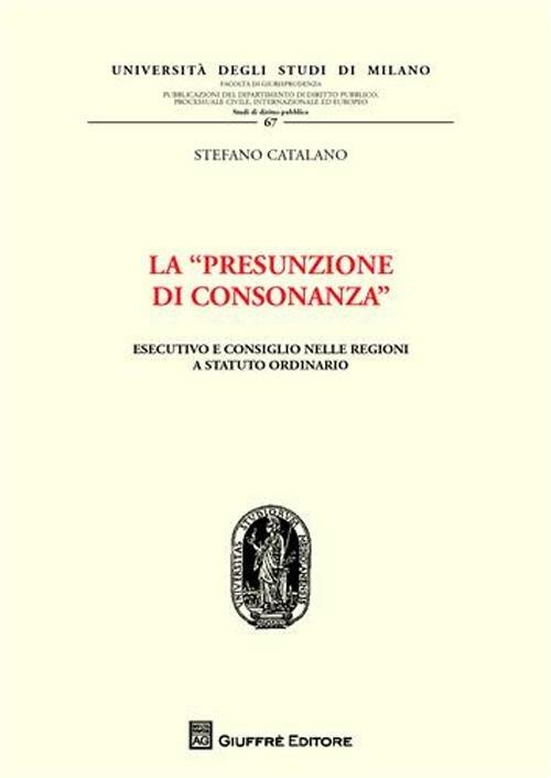 La «presunzione di consonanza». Esecutivo e consiglio nelle Regioni a statuto ordinario - Stefano Catalano - copertina