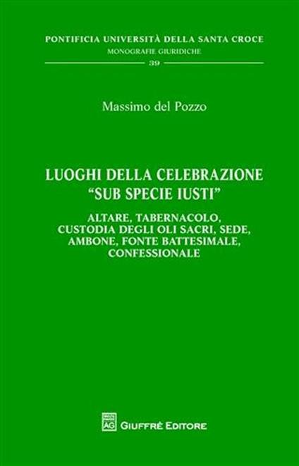 Luoghi della celebrazione «sub specie iusti». Altare, tabernacolo, custodia degli oli sacri, sede, ambone, fonte battesimale, confessionale - Massimo Del Pozzo - copertina